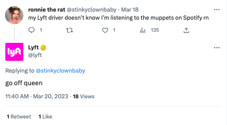 A Tweet from @stinkyclownbaby that says “my Lyft driver doesn’t know I’m listening to the muppets on Spotify rn”. The @Lyft Twitter account responded by simply saying “go off queen”. 